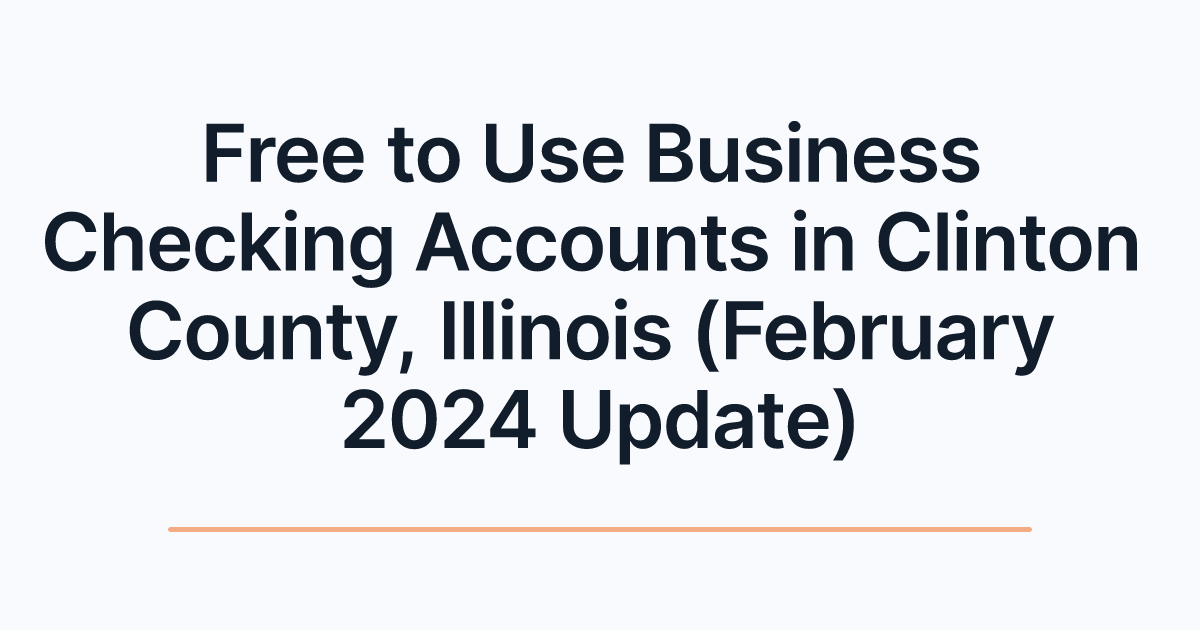 Free to Use Business Checking Accounts in Clinton County, Illinois (February 2024 Update)